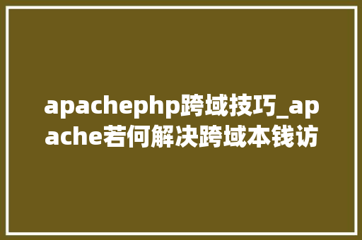 apachephp跨域技巧_apache若何解决跨域本钱访问