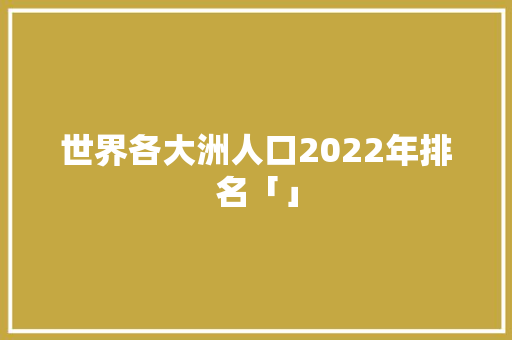 世界各大洲人口2022年排名「」