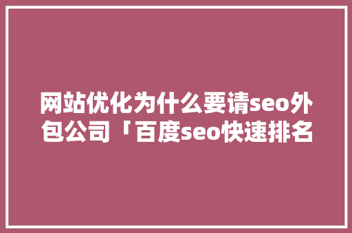 网站优化为什么要请seo外包公司「百度seo快速排名外包服务」