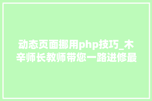 动态页面挪用php技巧_木辛师长教师带您一路进修最根本的PHP常识HTML页面中嵌入PHP代码