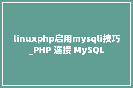 linuxphp启用mysqli技巧_PHP 连接 MySQL