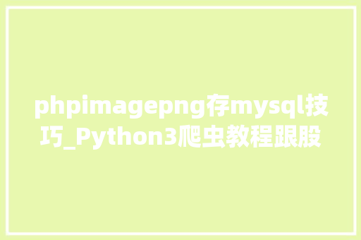 phpimagepng存mysql技巧_Python3爬虫教程跟股神巴菲特进修炒股之财务报表入库MySQL