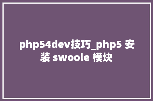 php54dev技巧_php5 安装 swoole 模块