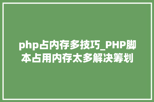 php占内存多技巧_PHP脚本占用内存太多解决筹划