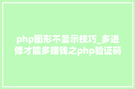 php图形不显示技巧_多进修才能多赚钱之php验证码图片不显示