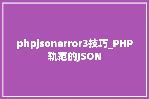 phpjsonerror3技巧_PHP轨范的JSON