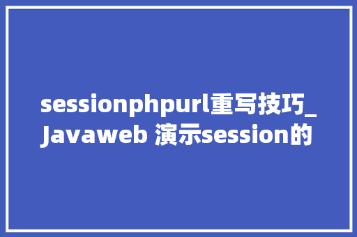 sessionphpurl重写技巧_Javaweb 演示session的URL重写