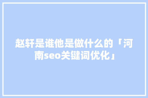 赵轩是谁他是做什么的「河南seo关键词优化」