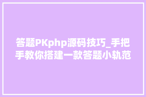 答题PKphp源码技巧_手把手教你搭建一款答题小轨范文末有福利