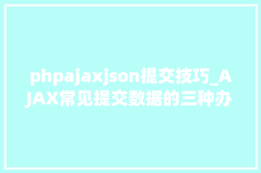phpajaxjson提交技巧_AJAX常见提交数据的三种办法