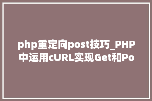 php重定向post技巧_PHP中运用cURL实现Get和Post请求的方法最全