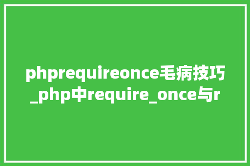 phprequireonce毛病技巧_php中require_once与require的差异