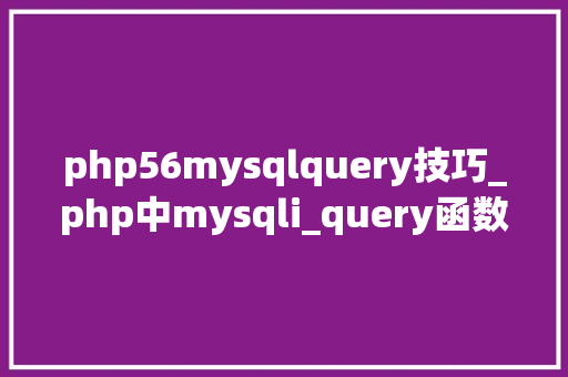 php56mysqlquery技巧_php中mysqli_query函数的浸染