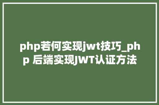 php若何实现jwt技巧_php 后端实现JWT认证方法