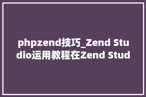 phpzend技巧_Zend Studio运用教程在Zend Studio中调试PHP