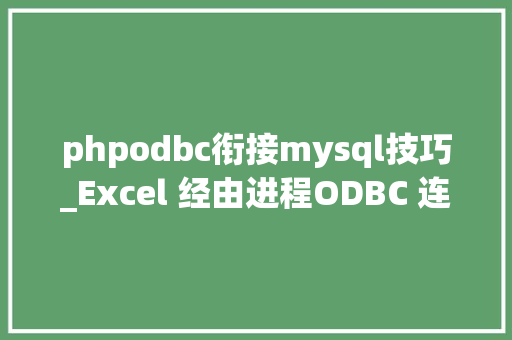 phpodbc衔接mysql技巧_Excel 经由进程ODBC 连接MySQL