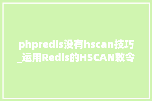 phpredis没有hscan技巧_运用Redis的HSCAN敕令碰着的一个问题