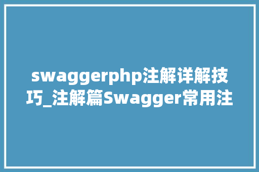 swaggerphp注解详解技巧_注解篇Swagger常用注解详解