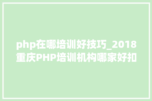 php在哪培训好技巧_2018重庆PHP培训机构哪家好扣丁私塾PHP培训