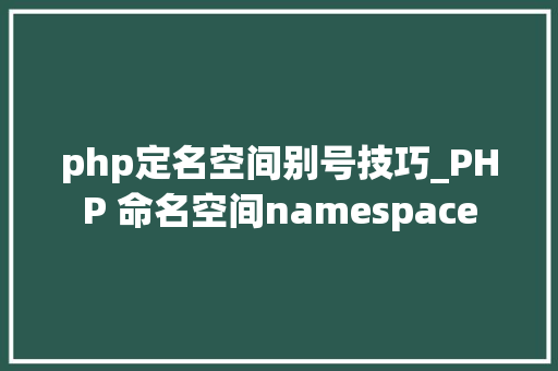 php定名空间别号技巧_PHP 命名空间namespace