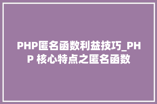 PHP匿名函数利益技巧_PHP 核心特点之匿名函数