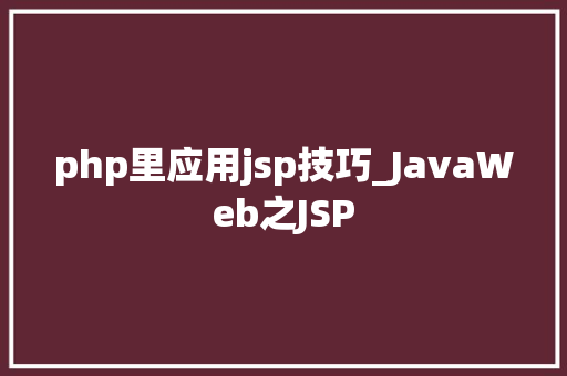 php里应用jsp技巧_JavaWeb之JSP