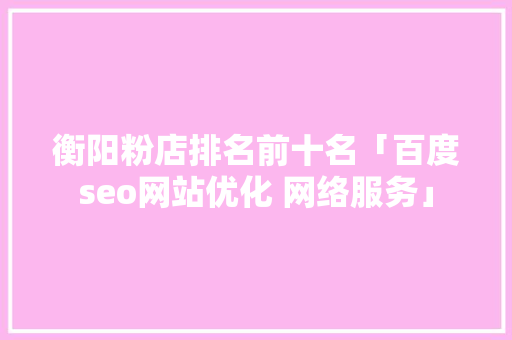 衡阳粉店排名前十名「百度seo网站优化 网络服务」