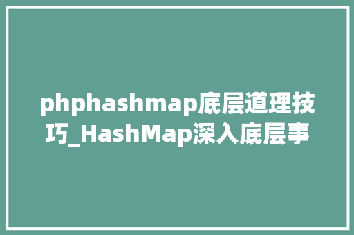 phphashmap底层道理技巧_HashMap深入底层事理解析