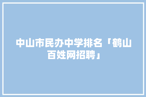 中山市民办中学排名「鹤山百姓网招聘」