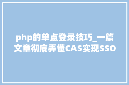 php的单点登录技巧_一篇文章彻底弄懂CAS实现SSO单点登录事理