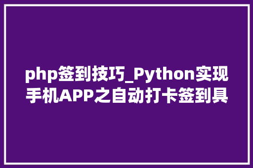 php签到技巧_Python实现手机APP之自动打卡签到具体教程小白合适 php签到技巧_Python实现手机APP之自动打卡签到具体教程小白合适 Web前端