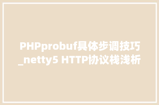 PHPprobuf具体步调技巧_netty5 HTTP协议栈浅析与实践
