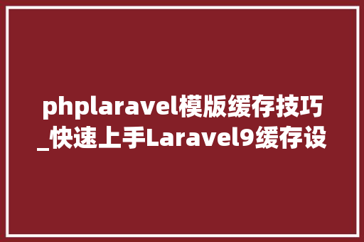 phplaravel模版缓存技巧_快速上手Laravel9缓存设置获取删除操作