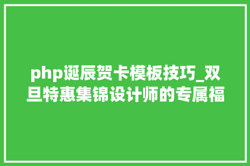 php诞辰贺卡模板技巧_双旦特惠集锦设计师的专属福利