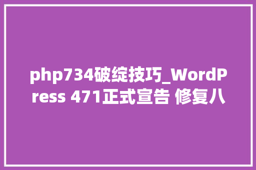 php734破绽技巧_WordPress 471正式宣告 修复八大年夜马脚