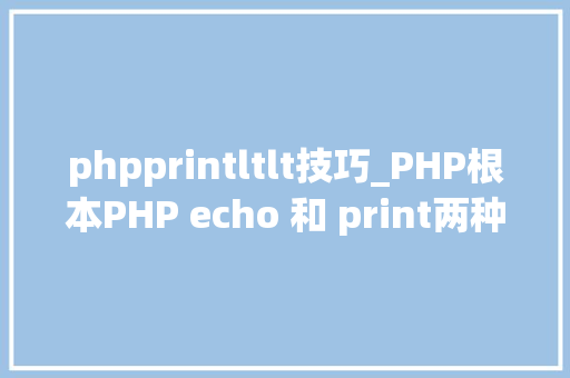 phpprintltlt技巧_PHP根本PHP echo 和 print两种输出语句