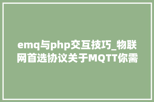 emq与php交互技巧_物联网首选协议关于MQTT你需要理解这些