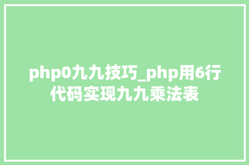 php0九九技巧_php用6行代码实现九九乘法表