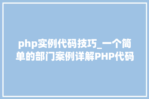 php实例代码技巧_一个简单的部门案例详解PHP代码实例