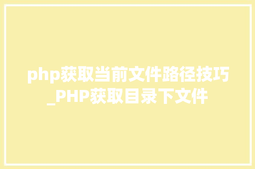 php获取当前文件路径技巧_PHP获取目录下文件