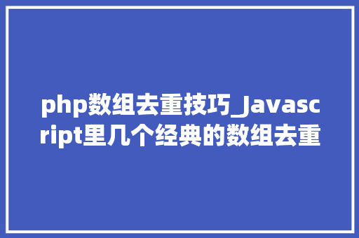 php数组去重技巧_Javascript里几个经典的数组去重算法你可能会用到