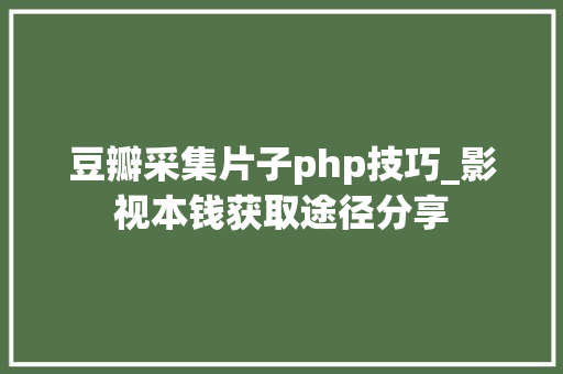 豆瓣采集片子php技巧_影视本钱获取途径分享