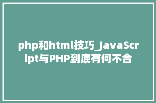 php和html技巧_JavaScript与PHP到底有何不合