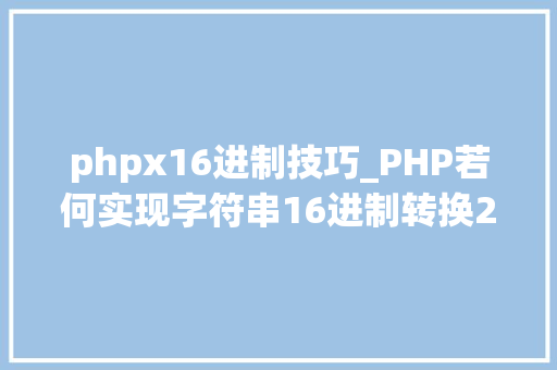 phpx16进制技巧_PHP若何实现字符串16进制转换2进制