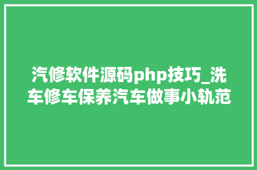 汽修软件源码php技巧_洗车修车保养汽车做事小轨范源码开拓