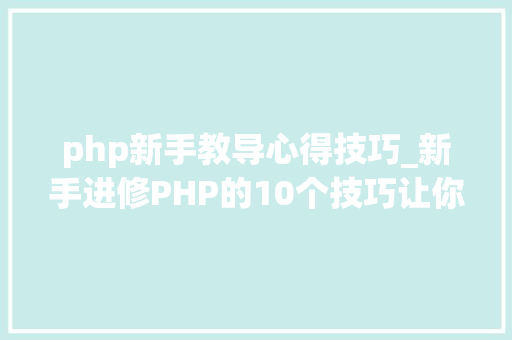 php新手教导心得技巧_新手进修PHP的10个技巧让你离大年夜牛更近一步
