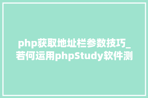 php获取地址栏参数技巧_若何运用phpStudy软件测试本地PHP及情形搭建