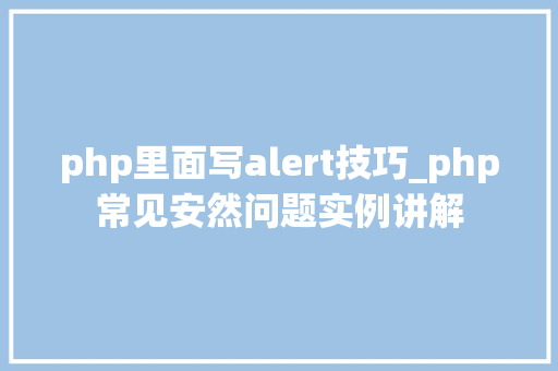 php里面写alert技巧_php常见安然问题实例讲解