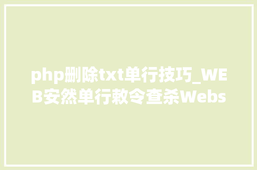 php删除txt单行技巧_WEB安然单行敕令查杀Webshellphp为例