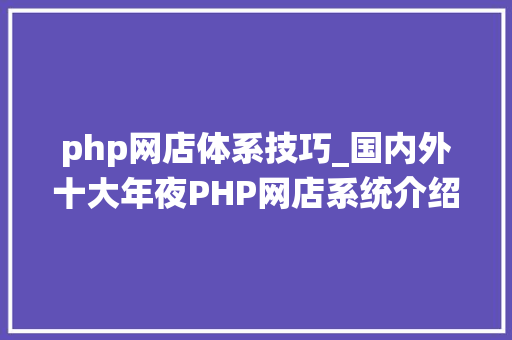 php网店体系技巧_国内外十大年夜PHP网店系统介绍